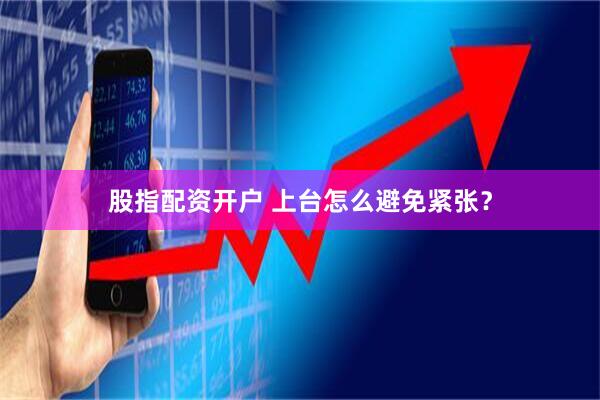 股指配资开户 上台怎么避免紧张？