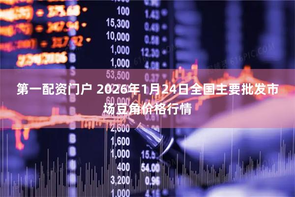 第一配资门户 2026年1月24日全国主要批发市场豆角价格行情
