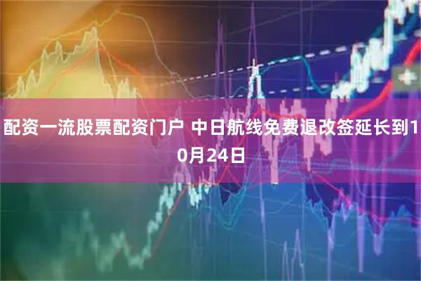 配资一流股票配资门户 中日航线免费退改签延长到10月24日