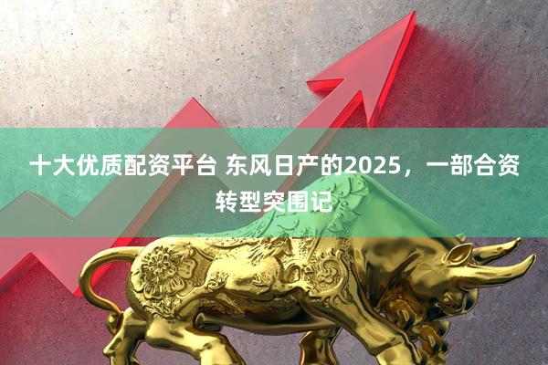 十大优质配资平台 东风日产的2025，一部合资转型突围记