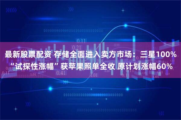 最新股票配资 存储全面进入卖方市场：三星100%“试探性涨幅”获苹果照单全收 原计划涨幅60%