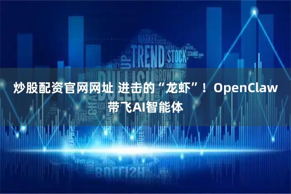 炒股配资官网网址 进击的“龙虾”！OpenClaw带飞AI智能体